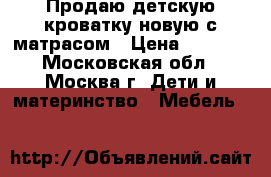 Продаю детскую кроватку новую с матрасом › Цена ­ 7 000 - Московская обл., Москва г. Дети и материнство » Мебель   